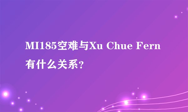 MI185空难与Xu Chue Fern有什么关系？