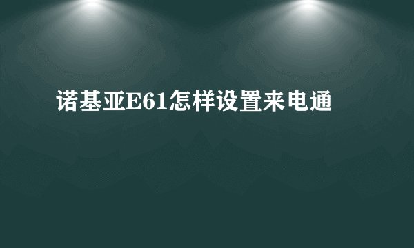 诺基亚E61怎样设置来电通
