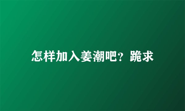 怎样加入姜潮吧？跪求