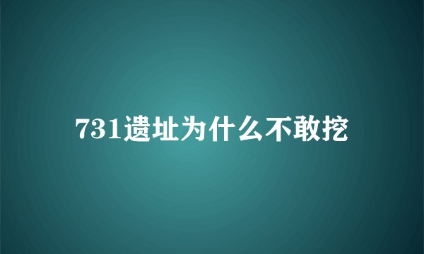731遗址为什么不敢挖