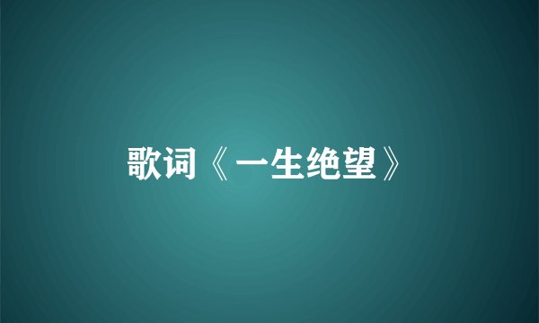 歌词《一生绝望》