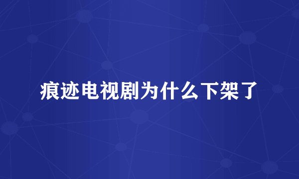 痕迹电视剧为什么下架了