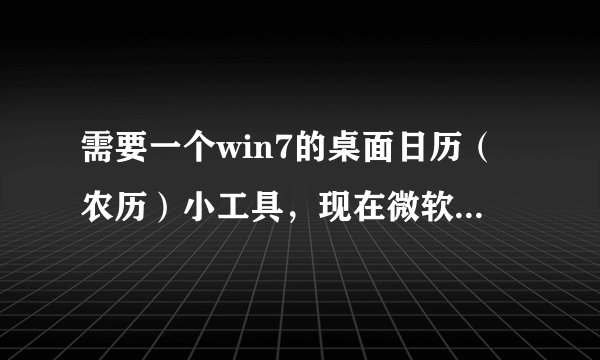 需要一个win7的桌面日历（农历）小工具，现在微软官网不提供了，请大家帮帮忙发一个吧。感激不尽！