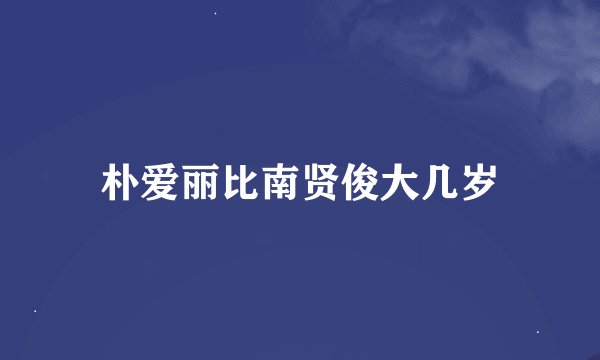 朴爱丽比南贤俊大几岁