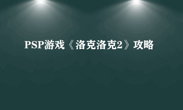 PSP游戏《洛克洛克2》攻略