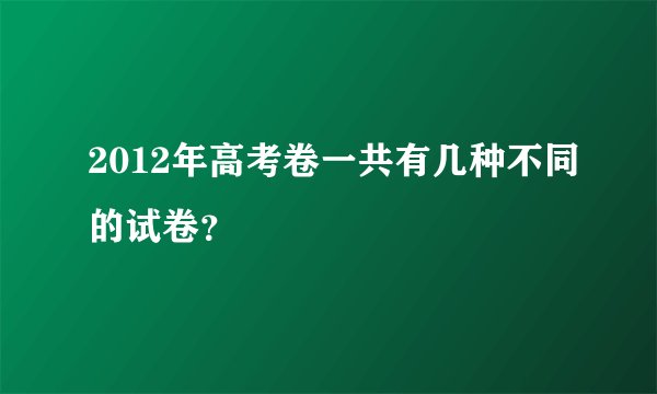 2012年高考卷一共有几种不同的试卷？