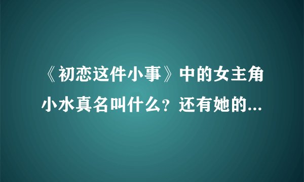 《初恋这件小事》中的女主角小水真名叫什么？还有她的详细资料！谢谢！