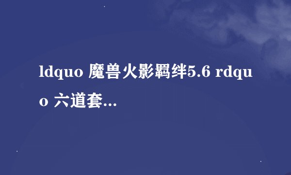 ldquo 魔兽火影羁绊5.6 rdquo 六道套装怎么弄到?