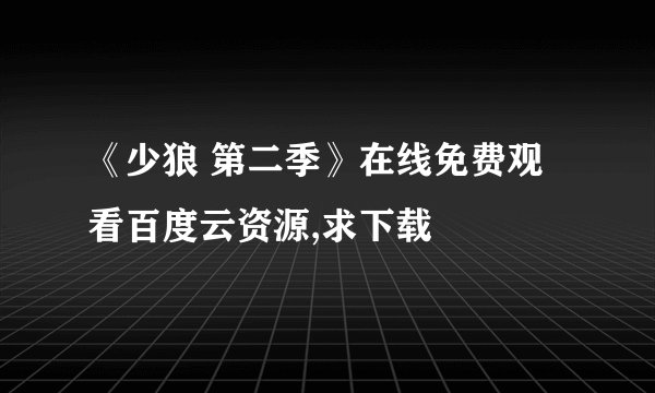 《少狼 第二季》在线免费观看百度云资源,求下载