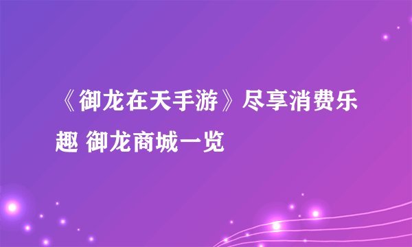 《御龙在天手游》尽享消费乐趣 御龙商城一览
