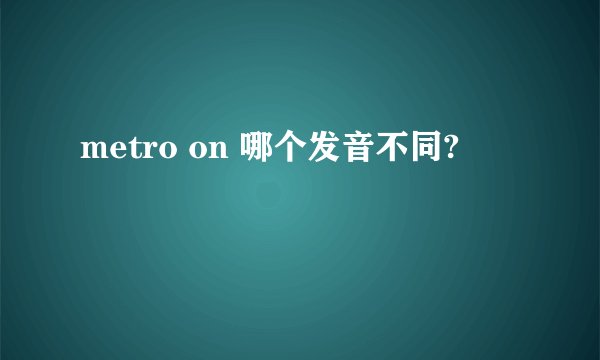 metro on 哪个发音不同?