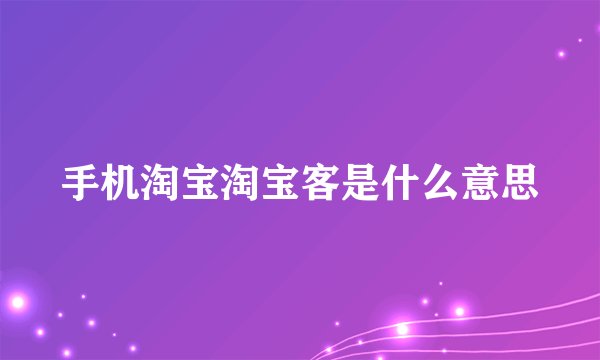 手机淘宝淘宝客是什么意思