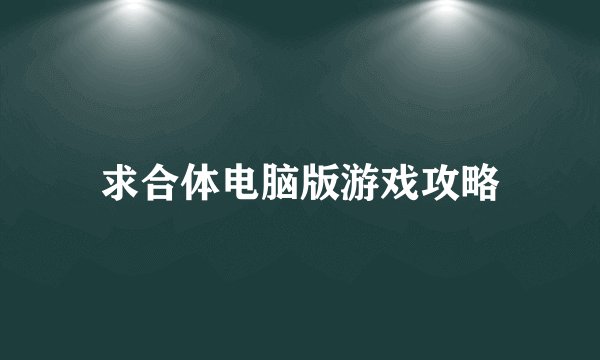 求合体电脑版游戏攻略