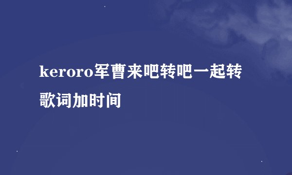 keroro军曹来吧转吧一起转歌词加时间