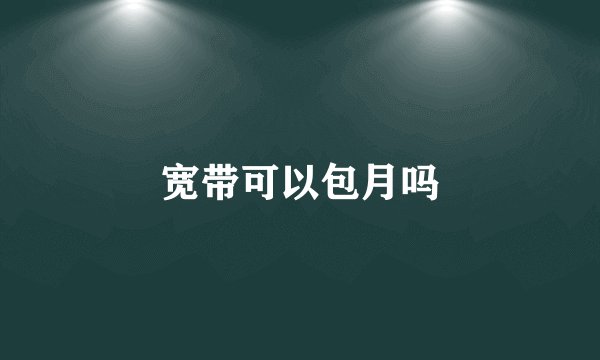 宽带可以包月吗