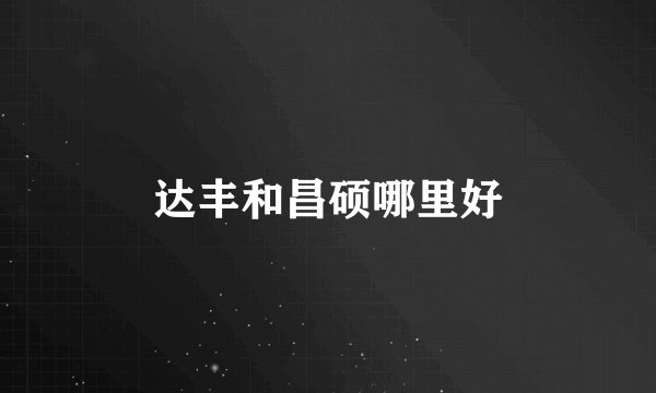 达丰和昌硕哪里好