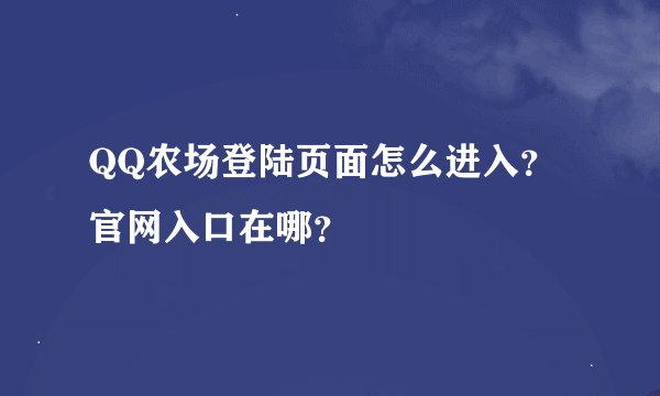 QQ农场登陆页面怎么进入？官网入口在哪？