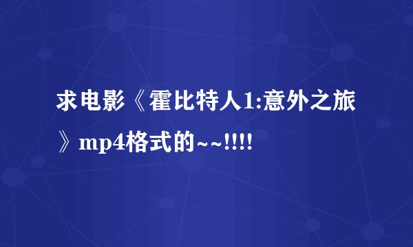 求电影《霍比特人1:意外之旅》mp4格式的~~!!!!