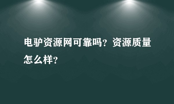 电驴资源网可靠吗？资源质量怎么样？