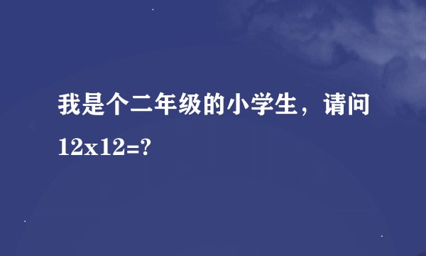 我是个二年级的小学生，请问12x12=?