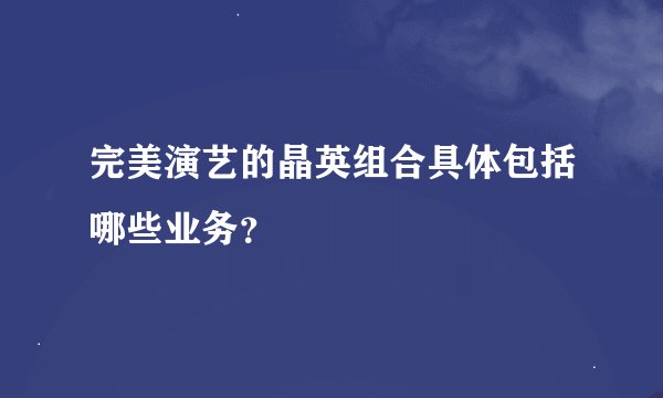 完美演艺的晶英组合具体包括哪些业务？