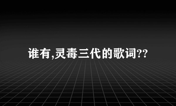 谁有,灵毒三代的歌词??