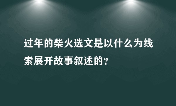 过年的柴火选文是以什么为线索展开故事叙述的？