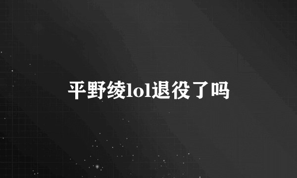 平野绫lol退役了吗