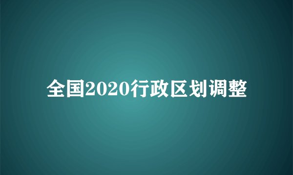 全国2020行政区划调整