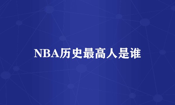 NBA历史最高人是谁