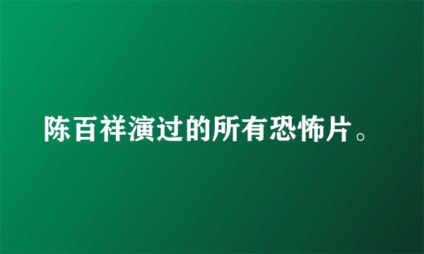 陈百祥演过的所有恐怖片。