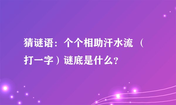 猜谜语：个个相助汗水流 （打一字）谜底是什么？
