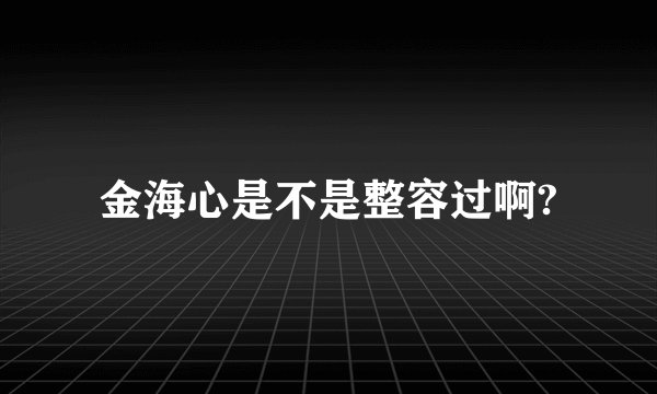 金海心是不是整容过啊?