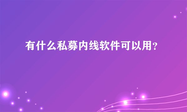 有什么私募内线软件可以用？