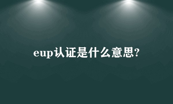 eup认证是什么意思?