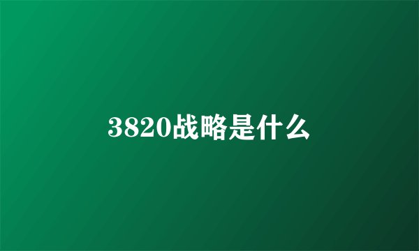 3820战略是什么