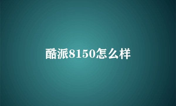 酷派8150怎么样