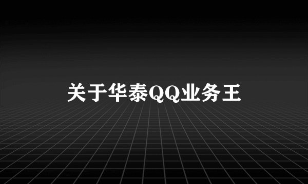 关于华泰QQ业务王