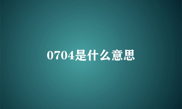 0704是什么意思