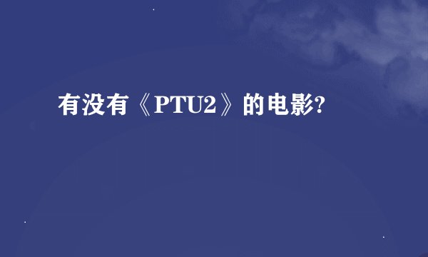 有没有《PTU2》的电影?