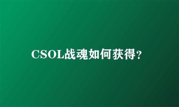 CSOL战魂如何获得？