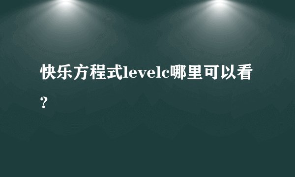 快乐方程式levelc哪里可以看？