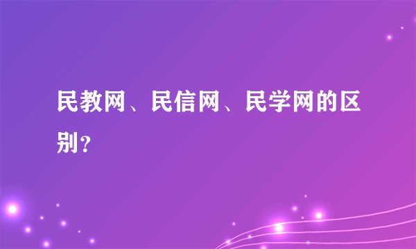 民教网、民信网、民学网的区别？