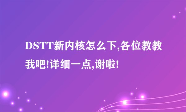 DSTT新内核怎么下,各位教教我吧!详细一点,谢啦!