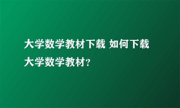 大学数学教材下载 如何下载大学数学教材？