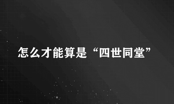 怎么才能算是“四世同堂”