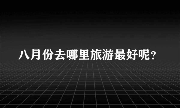 八月份去哪里旅游最好呢？