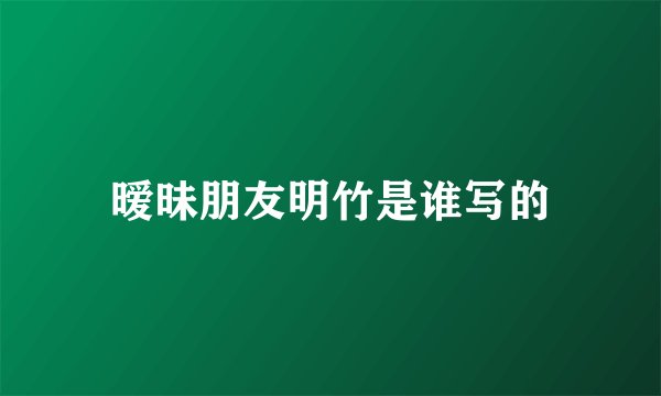暧昧朋友明竹是谁写的