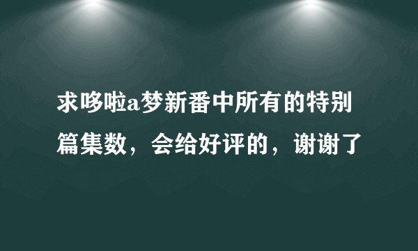 求哆啦a梦新番中所有的特别篇集数，会给好评的，谢谢了