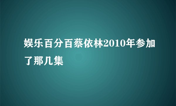 娱乐百分百蔡依林2010年参加了那几集